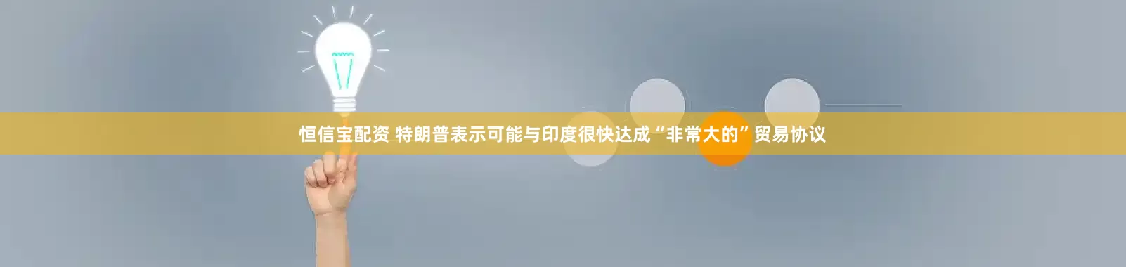 恒信宝配资 特朗普表示可能与印度很快达成“非常大的”贸易协议