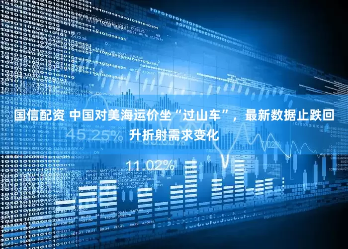 国信配资 中国对美海运价坐“过山车”，最新数据止跌回升折射需求变化