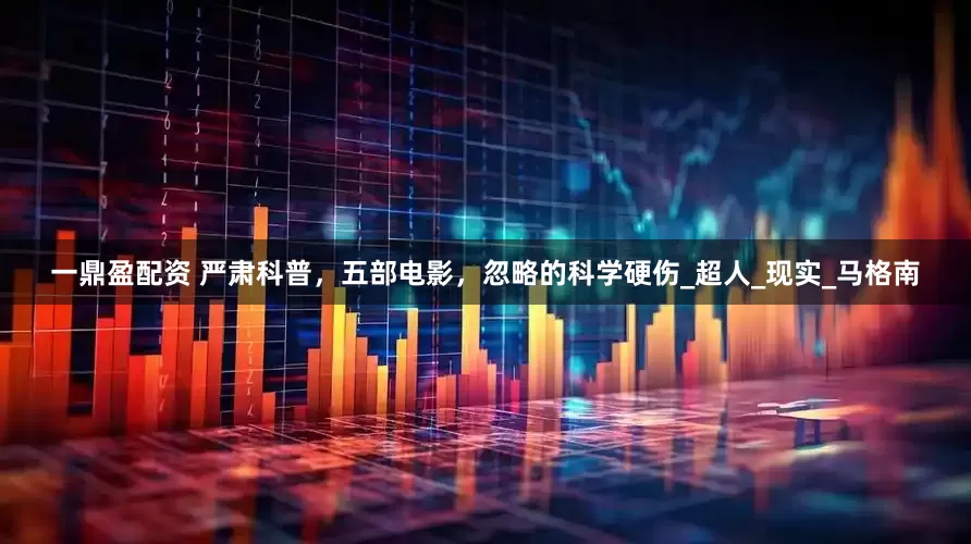 一鼎盈配资 严肃科普，五部电影，忽略的科学硬伤_超人_现实_马格南