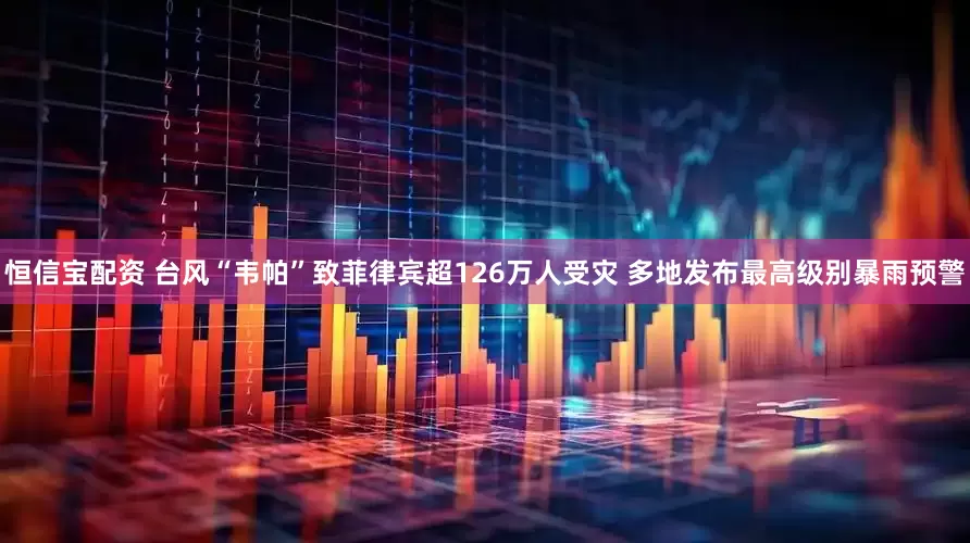 恒信宝配资 台风“韦帕”致菲律宾超126万人受灾 多地发布最高级别暴雨预警