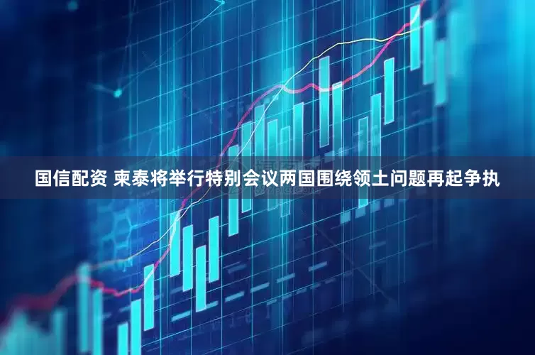 国信配资 柬泰将举行特别会议　两国围绕领土问题再起争执