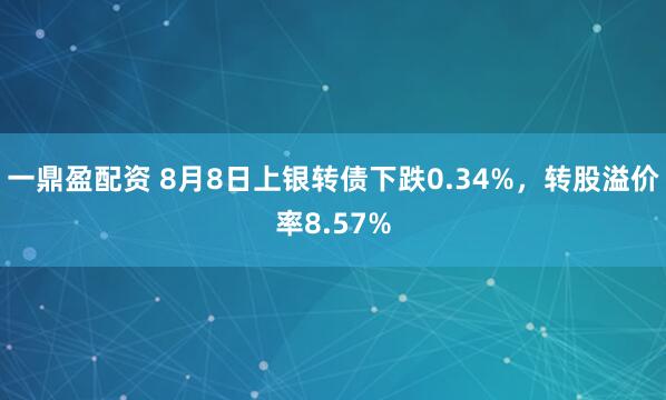 一鼎盈配资 8月8日上银转债下跌0.34%，转股溢价率8.57%