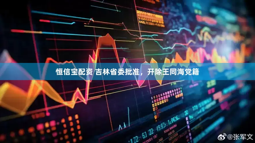 恒信宝配资 吉林省委批准，开除王同海党籍