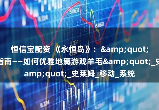 恒信宝配资 《永恒岛》：&quot;彩虹冒险家生存指南——如何优雅地薅游戏羊毛&quot;_史莱姆_移动_系统