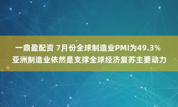 一鼎盈配资 7月份全球制造业PMI为49.3% 亚洲制造业依然是支撑全球经济复苏主要动力